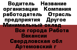 Водитель › Название организации ­ Компания-работодатель › Отрасль предприятия ­ Другое › Минимальный оклад ­ 15 000 - Все города Работа » Вакансии   . Свердловская обл.,Артемовский г.